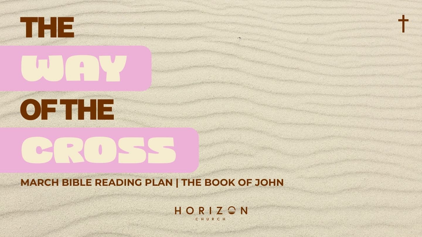Horizon Church March Bible Reading Plan - the Way of the Cross: The Gospel of John