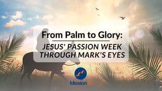 From Palm to Glory: Jesus’ Passion Week Through Mark’s Eyes