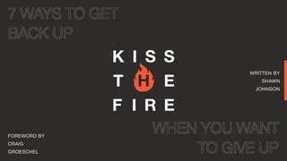 Kiss the Fire | 7 Ways to Get Back Up When You Want to Give Up