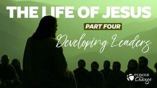 The Life of Jesus Pt. 4 – Developing Leaders
