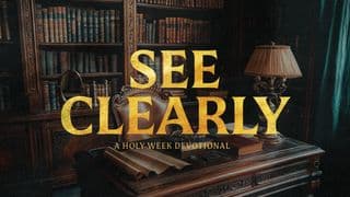 See Clearly: A Holy Week Devotional