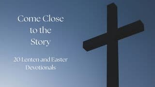 Come Close to the Story: 20 Lenten and Easter Devotionals